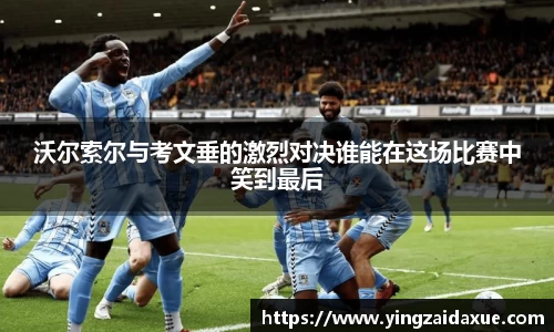 沃尔索尔与考文垂的激烈对决谁能在这场比赛中笑到最后