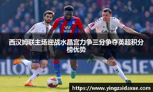 西汉姆联主场迎战水晶宫力争三分争夺英超积分榜优势